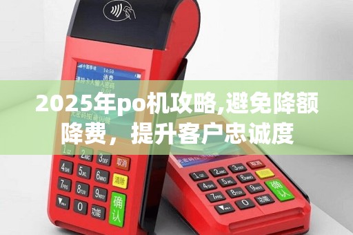 2025年po机攻略,避免降额降费，提升客户忠诚度