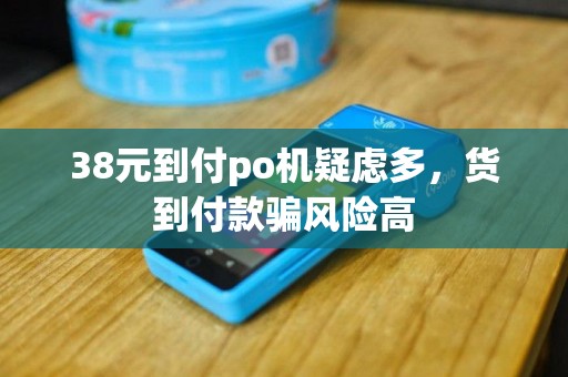 38元到付po机疑虑多，货到付款骗风险高