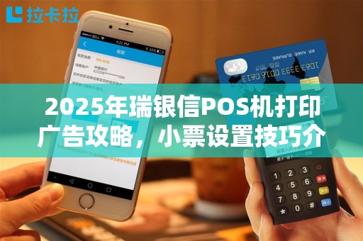 2025年瑞银信POS机打印广告攻略，小票设置技巧介绍