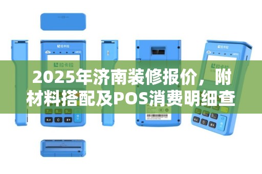 2025年济南装修报价，附材料搭配及POS消费明细查询