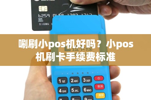 唰刷小pos机好吗？小pos机刷卡手续费标准