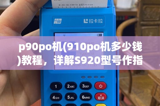 p90po机(910po机多少钱)教程，详解S920型号作指南