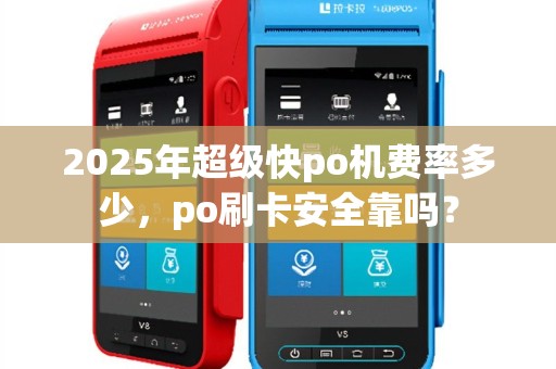 2025年超级快po机费率多少，po刷卡安全靠吗？
