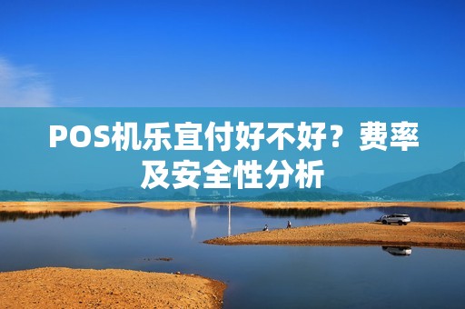 POS机乐宜付好不好？费率及安全性分析