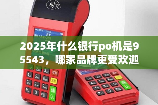 2025年什么银行po机是95543，哪家品牌更受欢迎