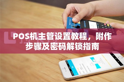 POS机主管设置教程，附作步骤及密码解锁指南