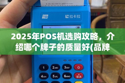 2025年POS机选购攻略，介绍哪个牌子的质量好(品牌靠)！