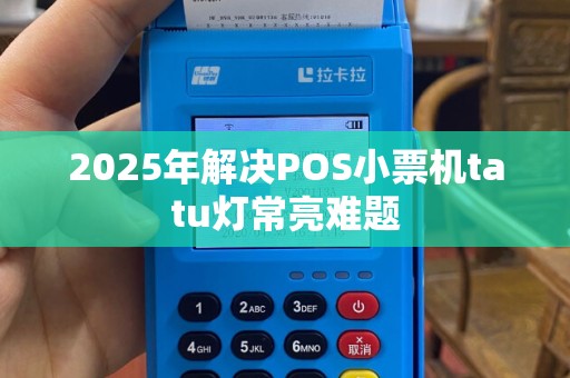 2025年解决POS小票机tatu灯常亮难题