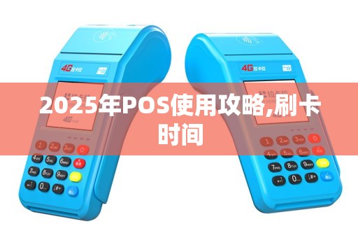 2025年POS使用攻略,刷卡时间