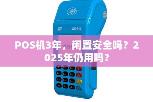 POS机3年，闲置安全吗？2025年仍用吗？