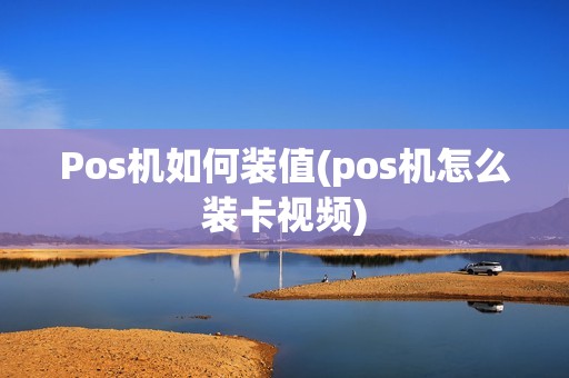Pos机如何装值(pos机怎么装卡视频)