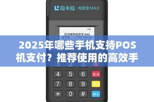 2025年哪些手机支持POS机支付？推荐使用的高效手机POS解决方案