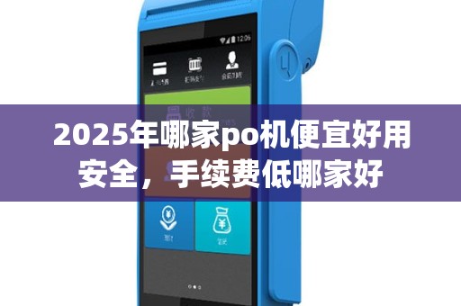 2025年哪家po机便宜好用安全，手续费低哪家好