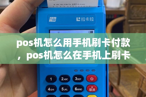pos机怎么用手机刷卡付款，pos机怎么在手机上刷卡