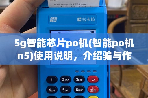 5g智能芯片po机(智能po机n5)使用说明，介绍骗与作技巧