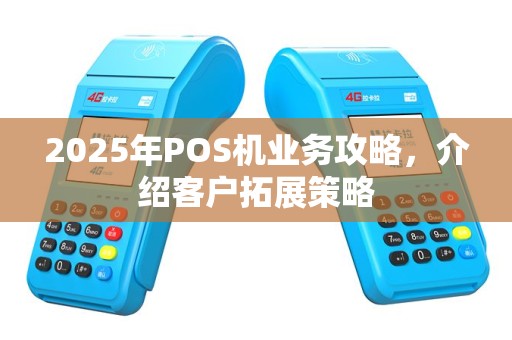2025年POS机业务攻略，介绍客户拓展策略