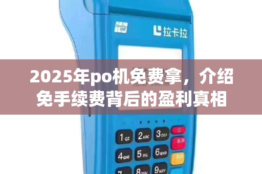 2025年po机免费拿，介绍免手续费背后的盈利真相