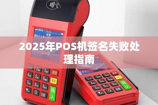 2025年POS机签名失败处理指南