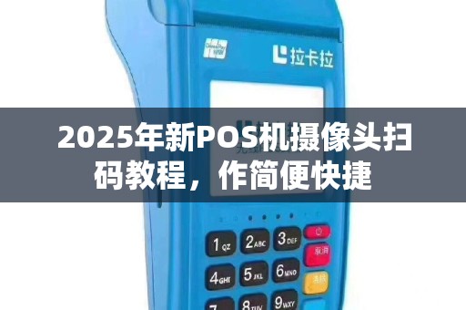 2025年新POS机摄像头扫码教程，作简便快捷