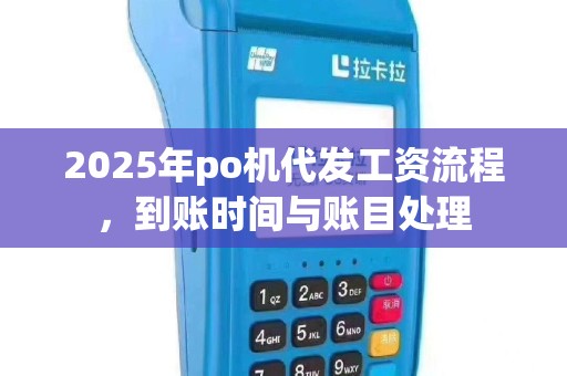 2025年po机代发工资流程，到账时间与账目处理