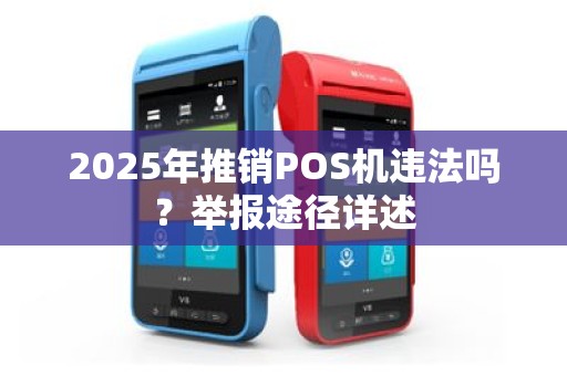 2025年推销POS机违法吗？举报途径详述