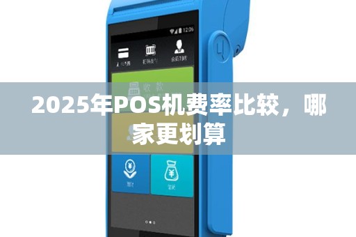 2025年POS机费率比较，哪家更划算