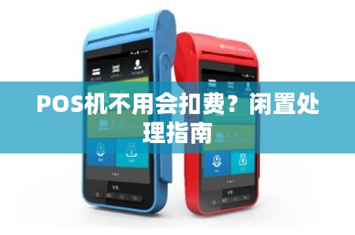 POS机不用会扣费？闲置处理指南