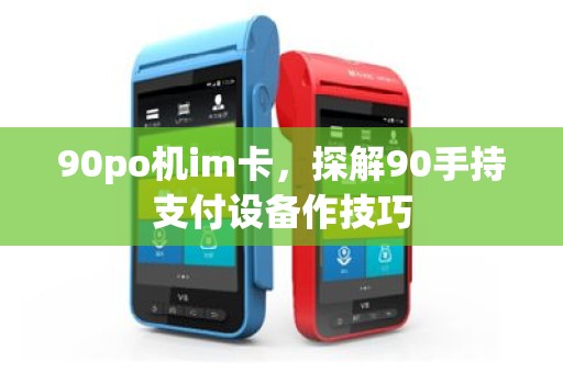 90po机im卡，探解90手持支付设备作技巧