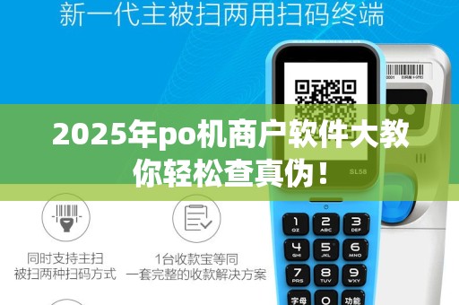 2025年po机商户软件大教你轻松查真伪！