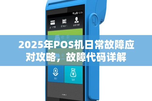 2025年POS机日常故障应对攻略，故障代码详解