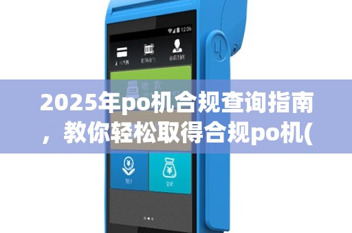 2025年po机合规查询指南，教你轻松取得合规po机(po机办理合作)
