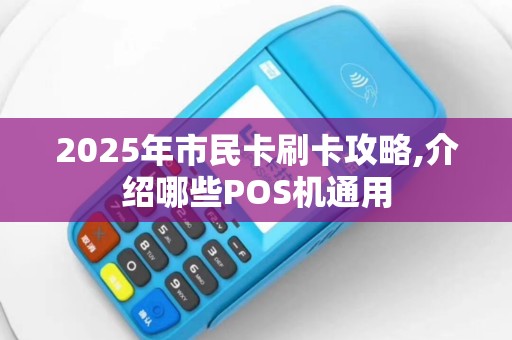 2025年市民卡刷卡攻略,介绍哪些POS机通用
