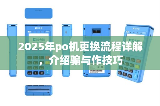 2025年po机更换流程详解，介绍骗与作技巧