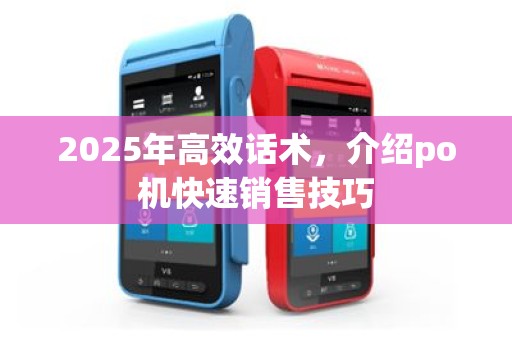 2025年高效话术，介绍po机快速销售技巧