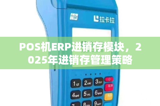POS机ERP进销存模块，2025年进销存管理策略