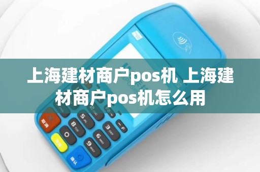 上海建材商户pos机 上海建材商户pos机怎么用