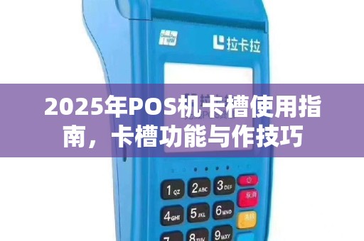 2025年POS机卡槽使用指南，卡槽功能与作技巧