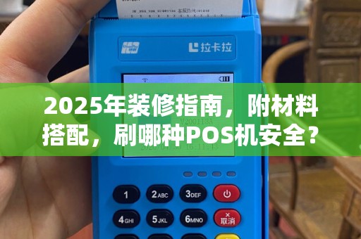 2025年装修指南，附材料搭配，刷哪种POS机安全？