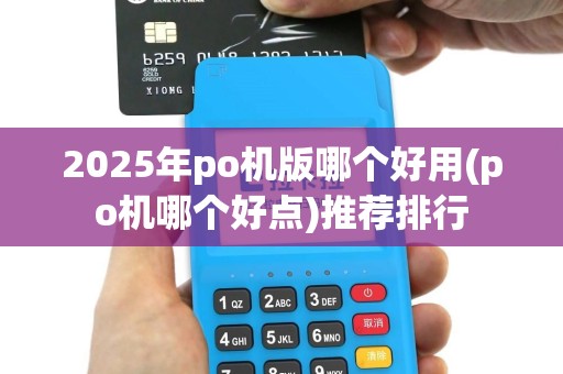2025年po机版哪个好用(po机哪个好点)推荐排行