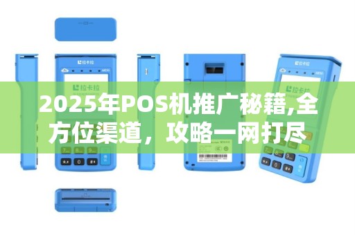 2025年POS机推广秘籍,全方位渠道，攻略一网打尽