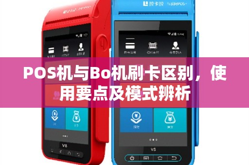 POS机与Bo机刷卡区别，使用要点及模式辨析