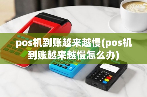 pos机到账越来越慢(pos机到账越来越慢怎么办)