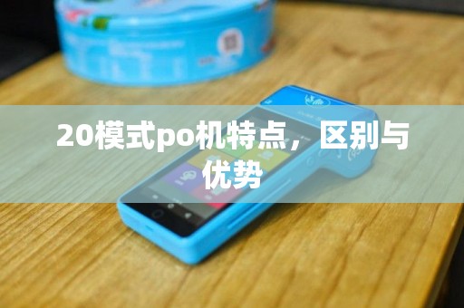 20模式po机特点，区别与优势