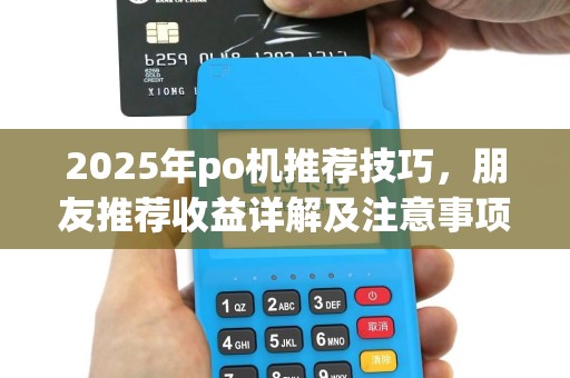 2025年po机推荐技巧，朋友推荐收益详解及注意事项