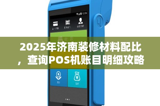 2025年济南装修材料配比，查询POS机账目明细攻略