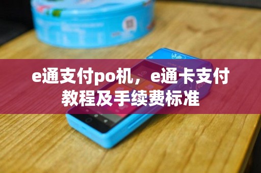 e通支付po机，e通卡支付教程及手续费标准
