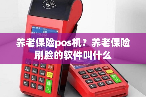 养老保险pos机？养老保险刷脸的软件叫什么