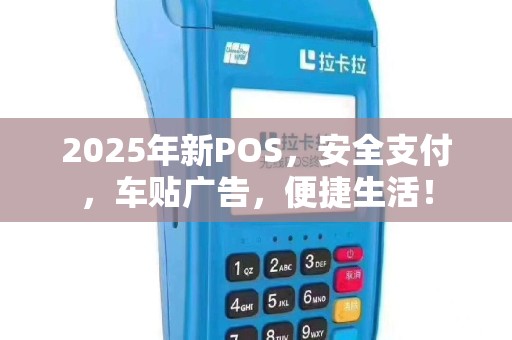 2025年新POS，安全支付，车贴广告，便捷生活！