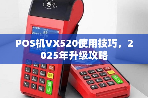POS机VX520使用技巧，2025年升级攻略