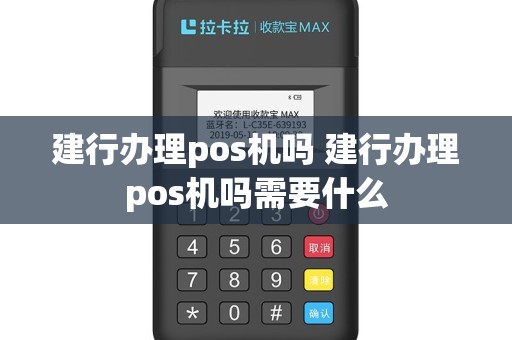 建行办理pos机吗 建行办理pos机吗需要什么